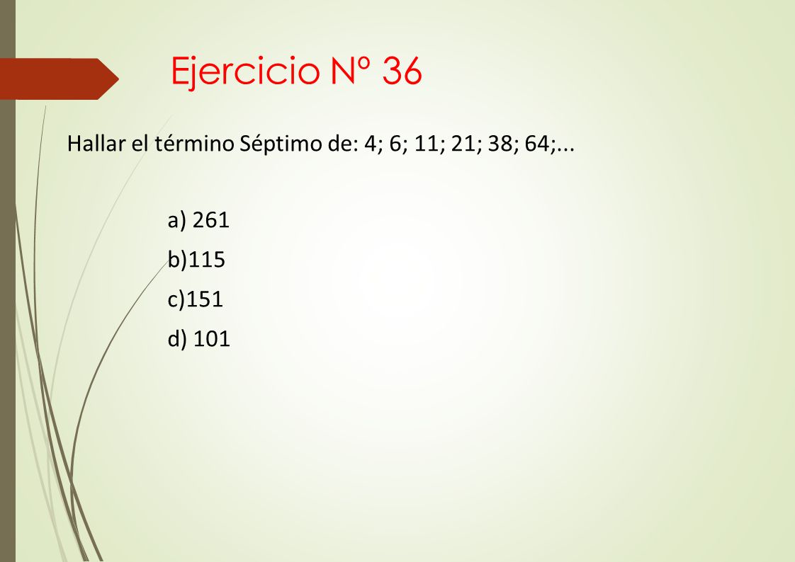 Ejercicio Nº 36 Hallar el término Séptimo de: 4; 6; 11; 21; 38; 64;...