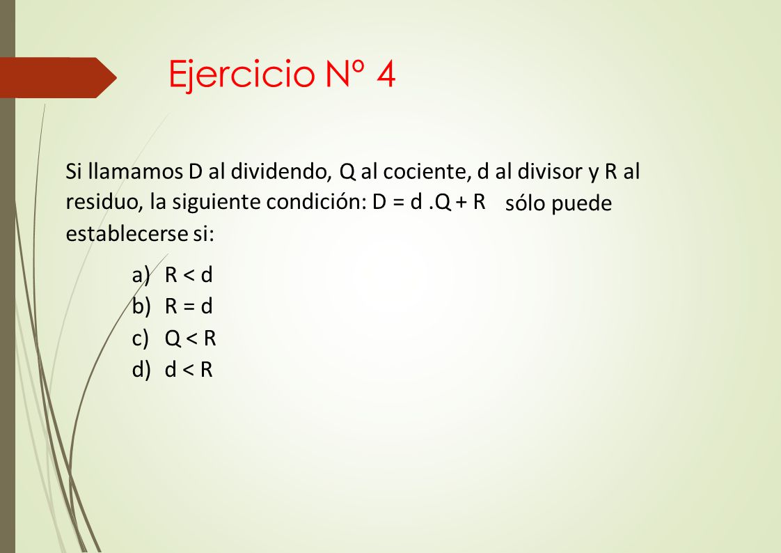 Ejercicio Nº 4 Si llamamos D al dividendo, Q al cociente, d al divisor y R al. residuo, la siguiente condición: D = d .Q + R establecerse si: