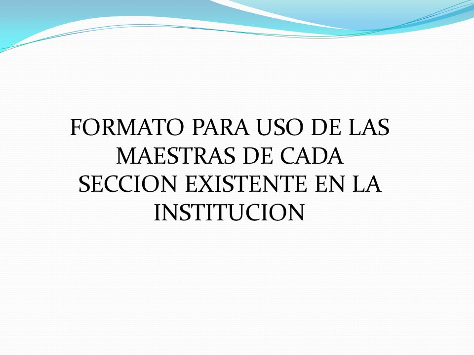 FORMATO PARA USO DE LAS MAESTRAS DE CADA SECCION EXISTENTE EN LA INSTITUCION
