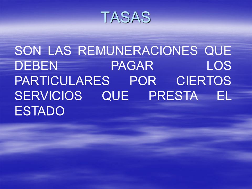 TASAS SON LAS REMUNERACIONES QUE DEBEN PAGAR LOS PARTICULARES POR CIERTOS SERVICIOS QUE PRESTA EL ESTADO.
