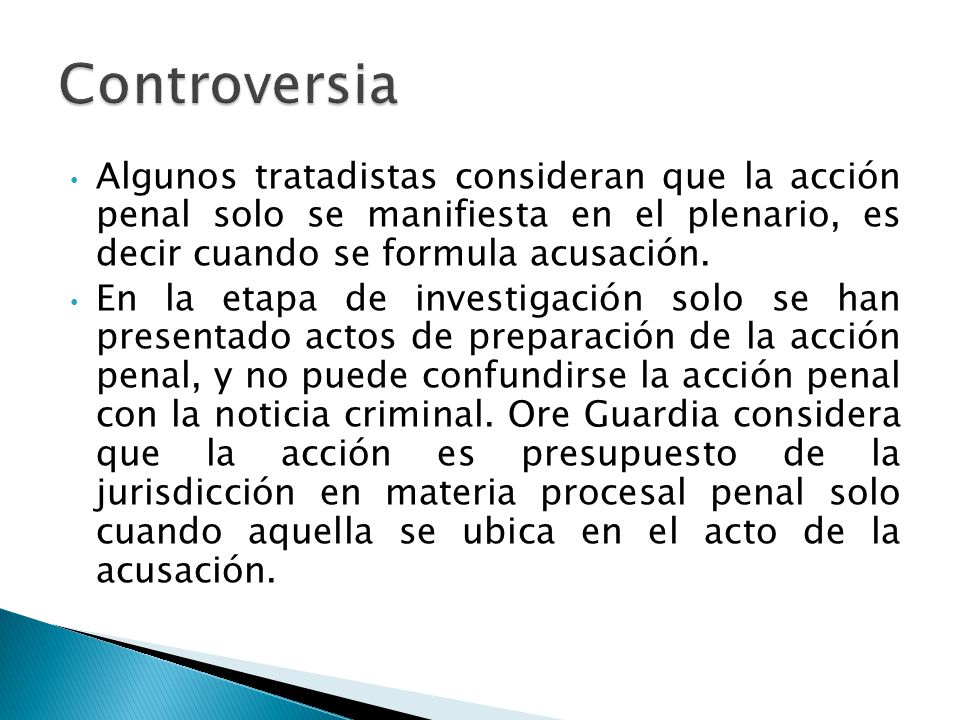 Controversia Algunos tratadistas consideran que la acción penal solo se manifiesta en el plenario, es decir cuando se formula acusación.