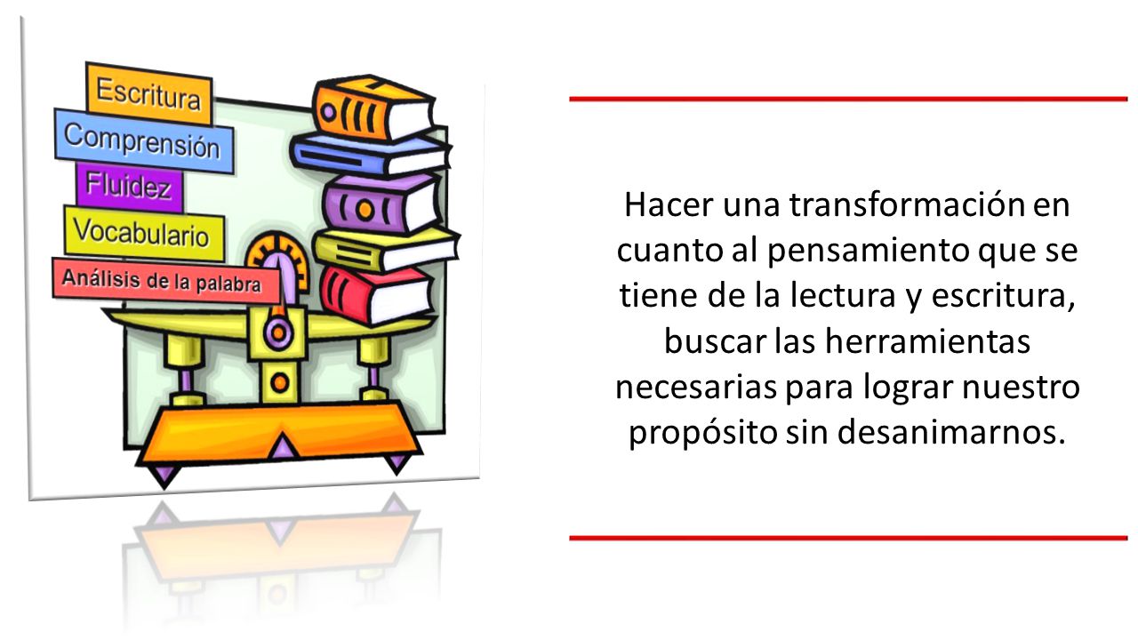 Hacer una transformación en cuanto al pensamiento que se tiene de la lectura y escritura, buscar las herramientas necesarias para lograr nuestro propósito sin desanimarnos.