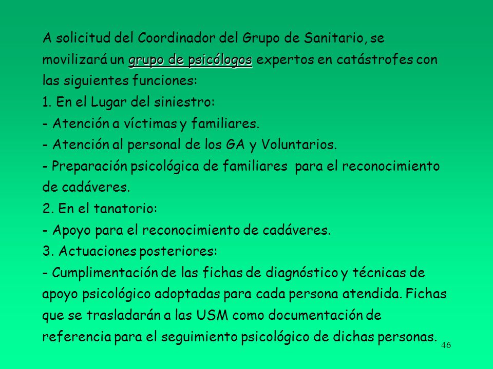 A solicitud del Coordinador del Grupo de Sanitario, se movilizará un grupo de psicólogos expertos en catástrofes con las siguientes funciones: 1.