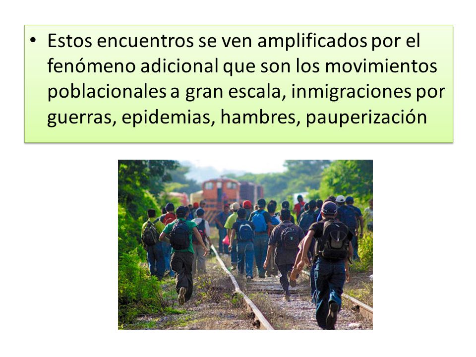 Estos encuentros se ven amplificados por el fenómeno adicional que son los movimientos poblacionales a gran escala, inmigraciones por guerras, epidemias, hambres, pauperización