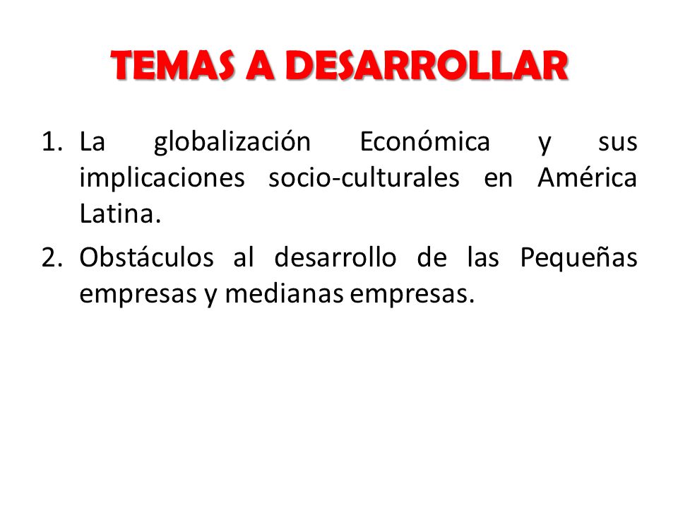 Temas a Desarrollar La globalización Económica y sus implicaciones socio-culturales en América Latina.