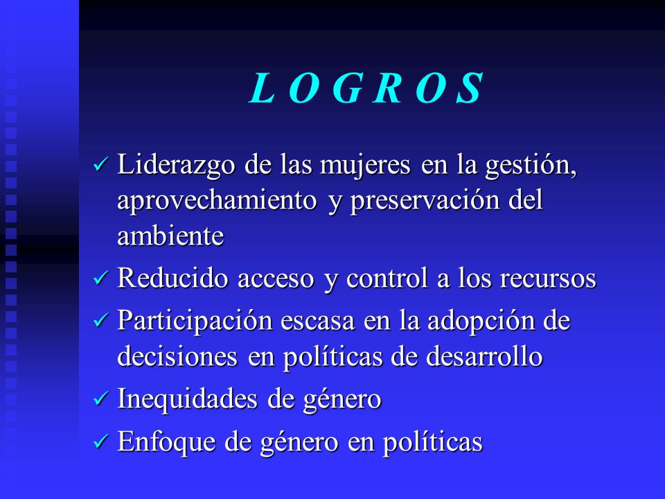 L O G R O S Liderazgo de las mujeres en la gestión, aprovechamiento y preservación del ambiente. Reducido acceso y control a los recursos.
