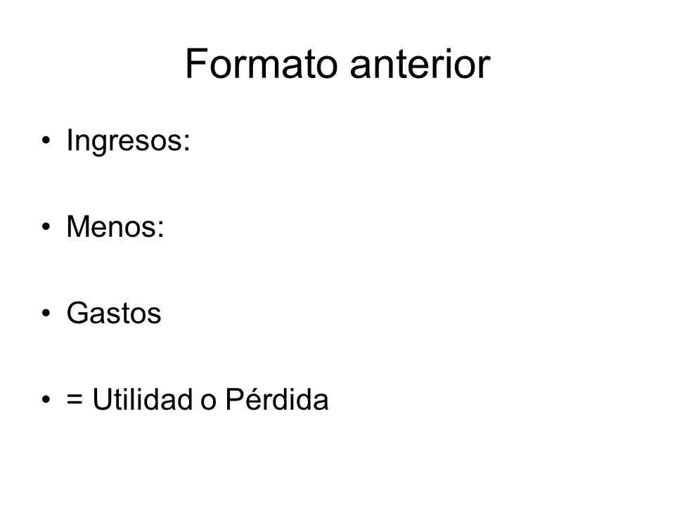 Formato anterior Ingresos: Menos: Gastos = Utilidad o Pérdida