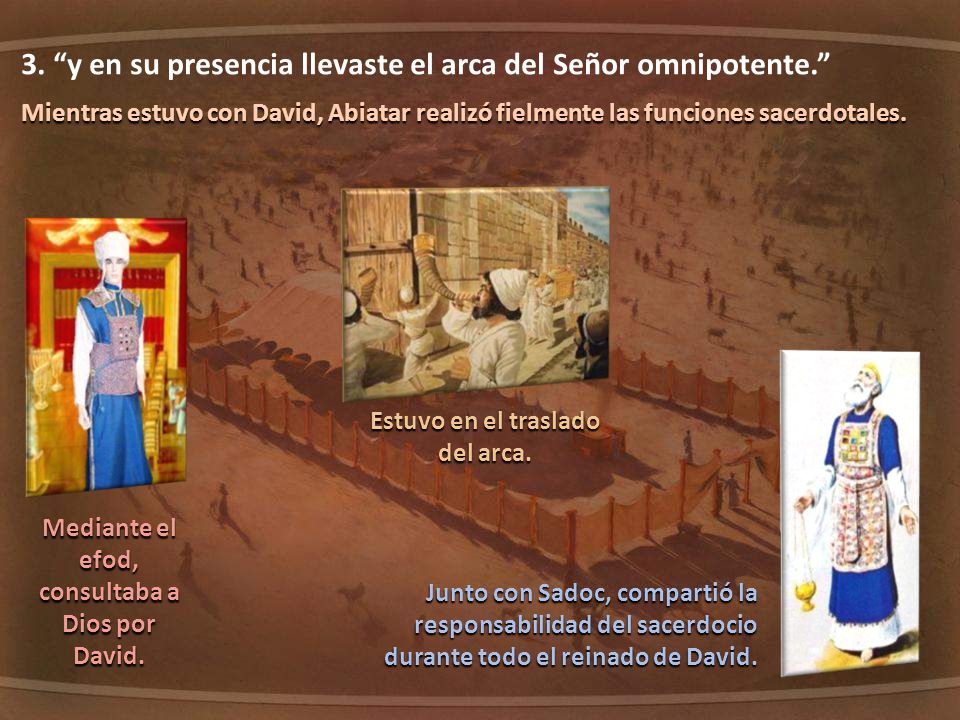 3. y en su presencia llevaste el arca del Señor omnipotente.