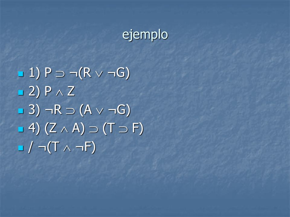 ejemplo 1) P  ¬(R  ¬G) 2) P  Z 3) ¬R  (A  ¬G) 4) (Z  A)  (T  F) / ¬(T  ¬F)