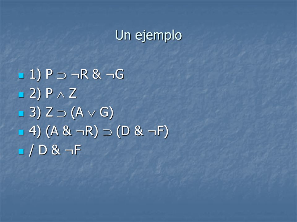 Un ejemplo 1) P  ¬R & ¬G 2) P  Z 3) Z  (A  G) 4) (A & ¬R)  (D & ¬F) / D & ¬F