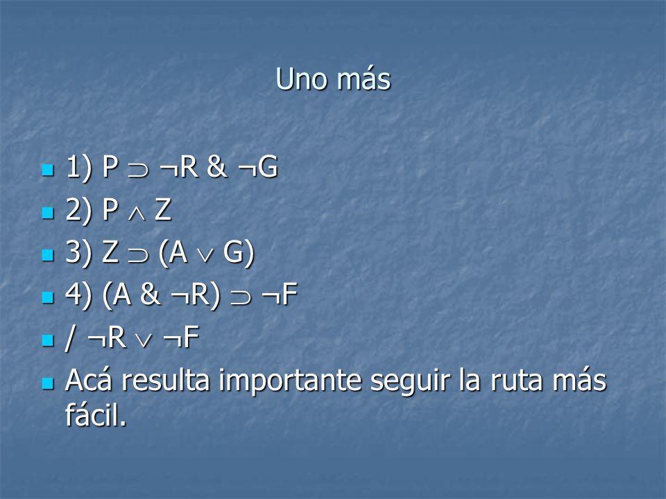 Uno más 1) P  ¬R & ¬G. 2) P  Z. 3) Z  (A  G) 4) (A & ¬R)  ¬F.