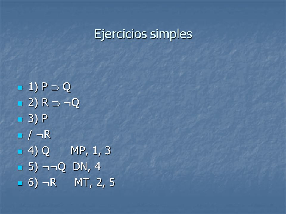 Ejercicios simples 1) P  Q 2) R  ¬Q 3) P / ¬R 4) Q MP, 1, 3