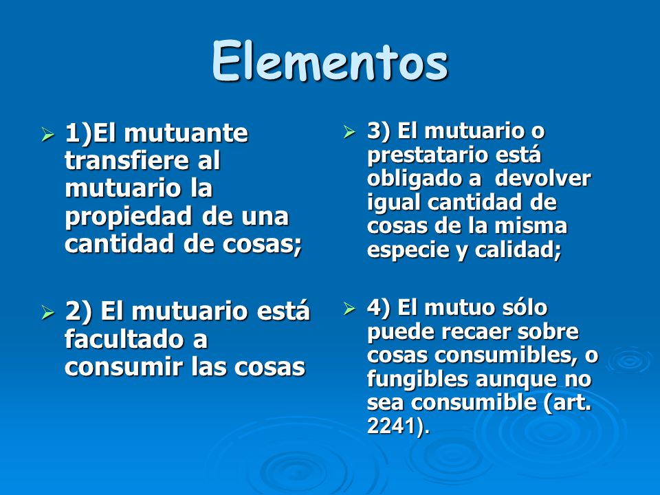 Elementos 1)El mutuante transfiere al mutuario la propiedad de una cantidad de cosas; 2) El mutuario está facultado a consumir las cosas.