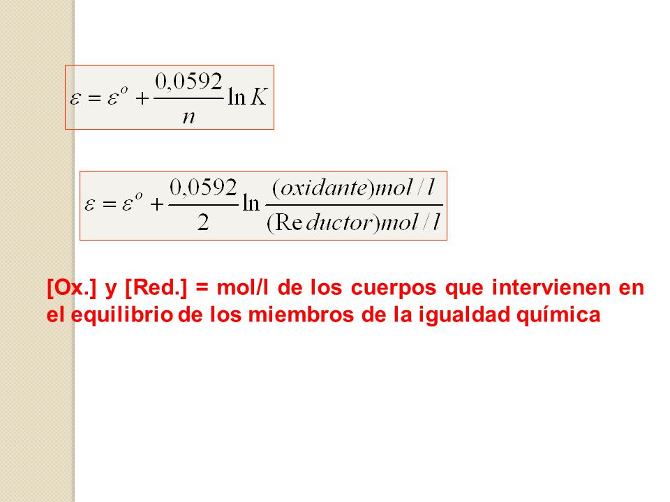 [Ox.] y [Red.] = mol/l de los cuerpos que intervienen en el equilibrio de los miembros de la igualdad química