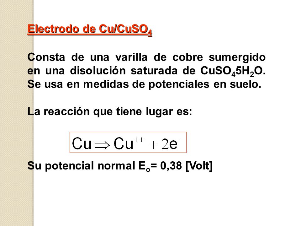 Electrodo de Cu/CuSO4 Consta de una varilla de cobre sumergido en una disolución saturada de CuSO45H2O. Se usa en medidas de potenciales en suelo.