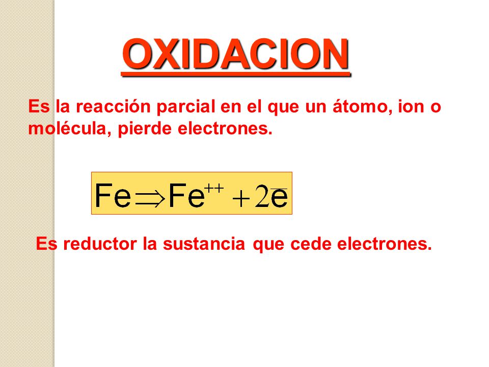 OXIDACION Es la reacción parcial en el que un átomo, ion o