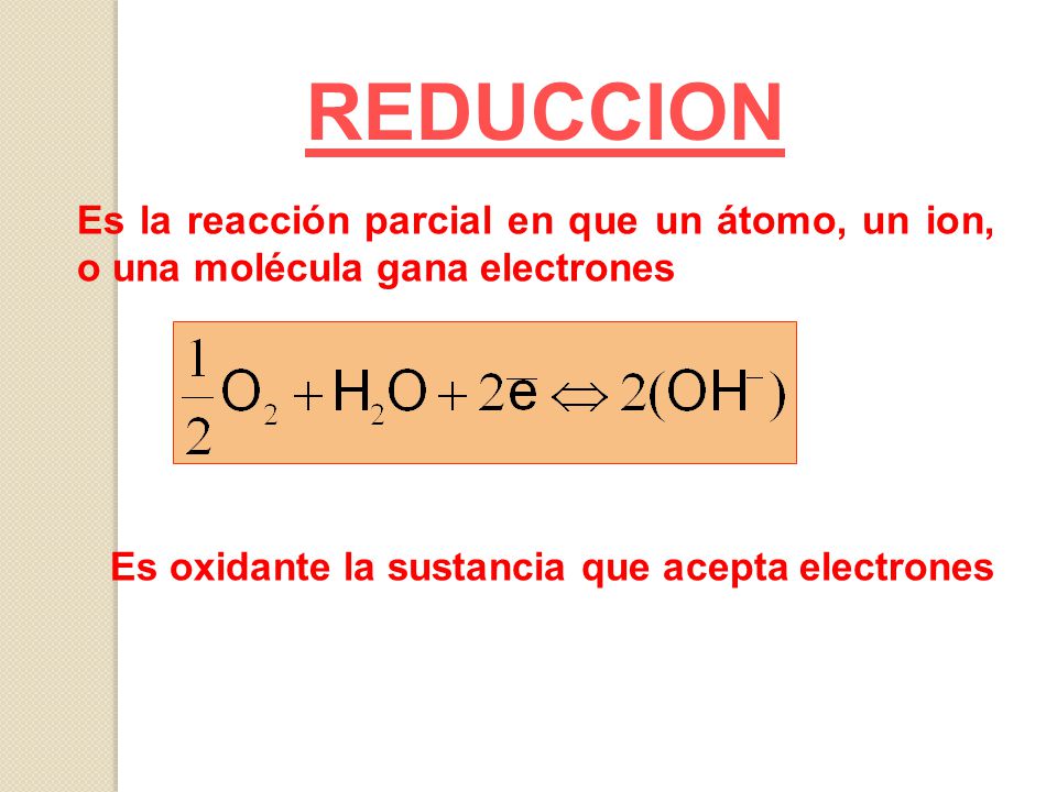 REDUCCION Es la reacción parcial en que un átomo, un ion, o una molécula gana electrones.
