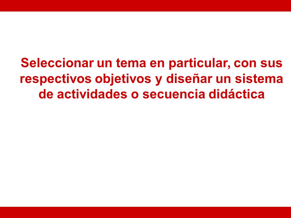 Seleccionar un tema en particular, con sus respectivos objetivos y diseñar un sistema de actividades o secuencia didáctica