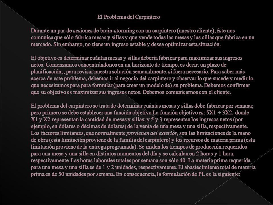 El Problema del Carpintero Durante un par de sesiones de brain-storming con un carpintero (nuestro cliente), éste nos comunica que sólo fabrica mesas y sillas y que vende todas las mesas y las sillas que fabrica en un mercado.