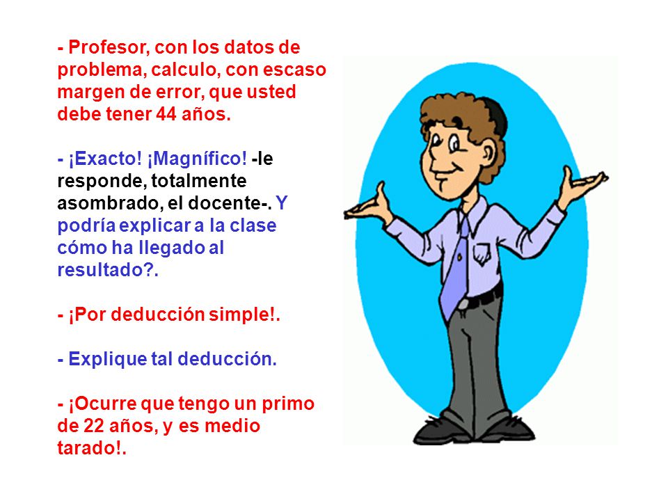- Profesor, con los datos de problema, calculo, con escaso margen de error, que usted debe tener 44 años.