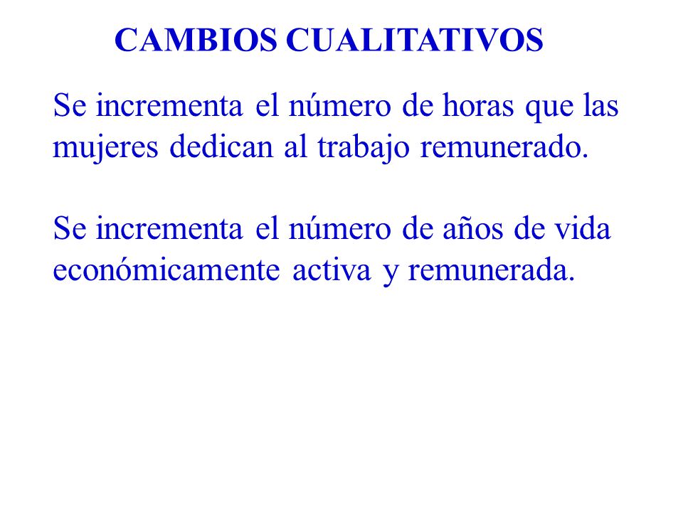 CAMBIOS CUALITATIVOS Se incrementa el número de horas que las. mujeres dedican al trabajo remunerado.