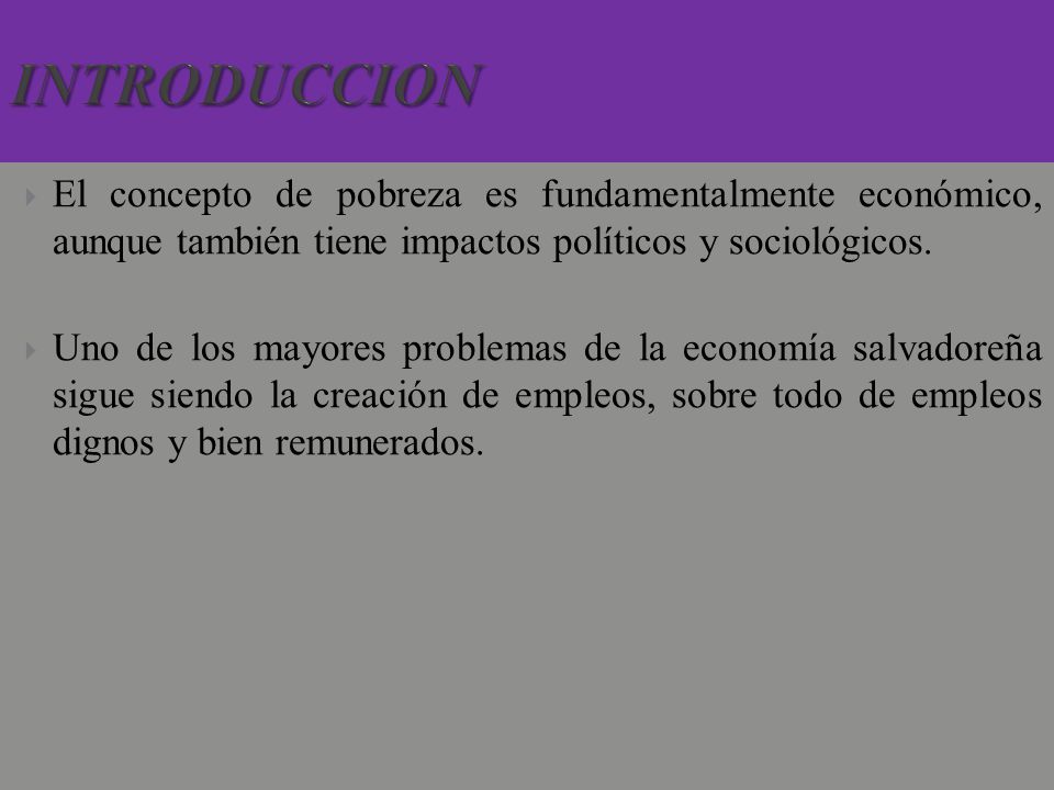 INTRODUCCION El concepto de pobreza es fundamentalmente económico, aunque también tiene impactos políticos y sociológicos.