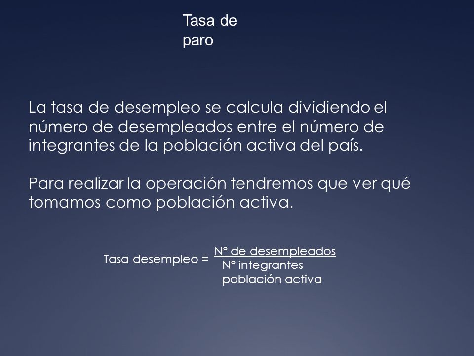 Tasa de paro La tasa de desempleo se calcula dividiendo el número de desempleados entre el número de integrantes de la población activa del país.