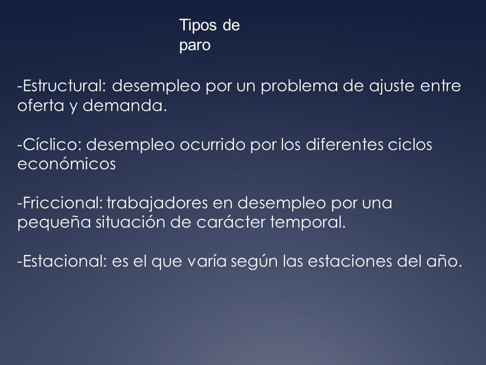 Tipos de paro Estructural: desempleo por un problema de ajuste entre oferta y demanda.