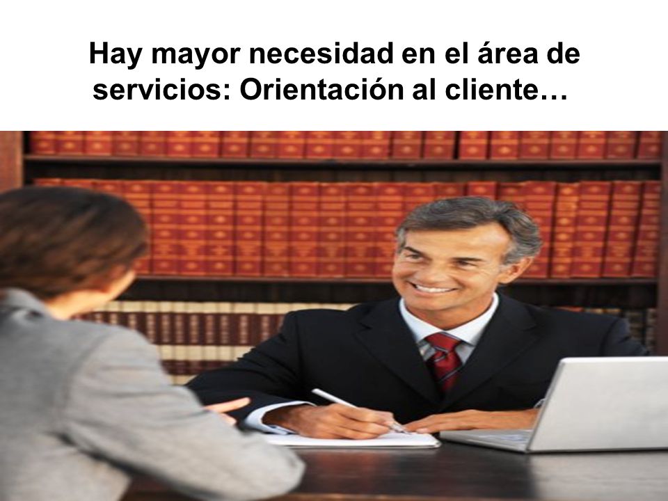 Hay mayor necesidad en el área de servicios: Orientación al cliente…