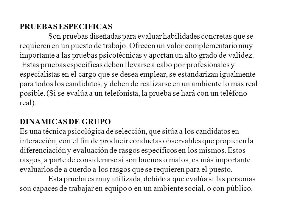 PRUEBAS ESPECIFICAS Son pruebas diseñadas para evaluar habilidades concretas que se requieren en un puesto de trabajo.