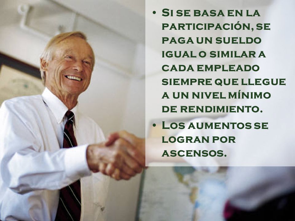 Si se basa en la participación, se paga un sueldo igual o similar a cada empleado siempre que llegue a un nivel mínimo de rendimiento.