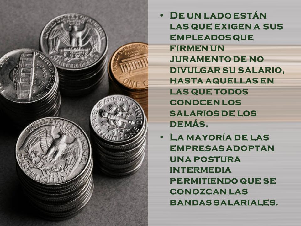 De un lado están las que exigen a sus empleados que firmen un juramento de no divulgar su salario, hasta aquellas en las que todos conocen los salarios de los demás.
