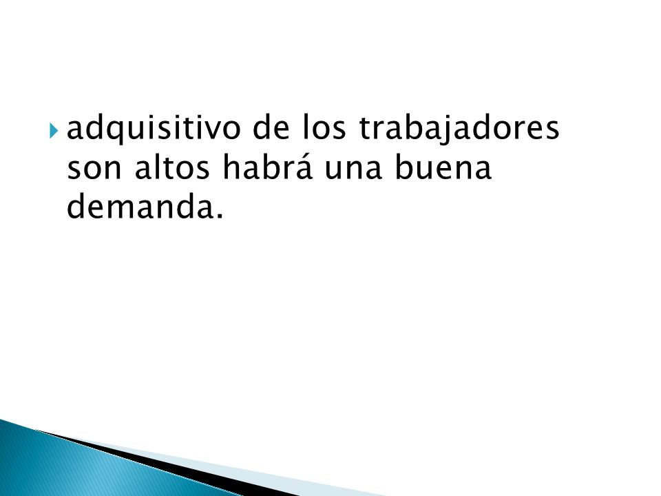 adquisitivo de los trabajadores son altos habrá una buena demanda.