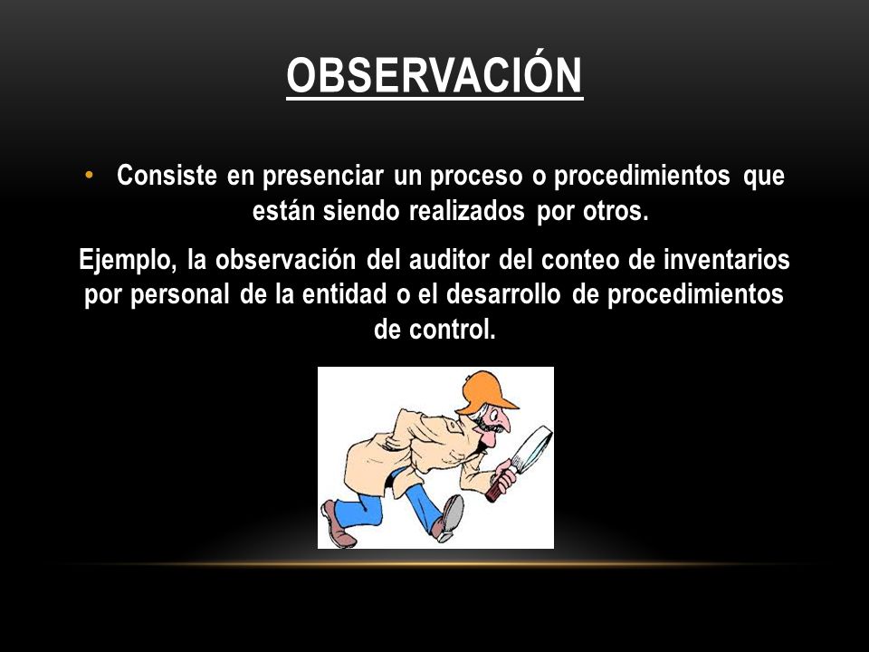 Observación Consiste en presenciar un proceso o procedimientos que están siendo realizados por otros.
