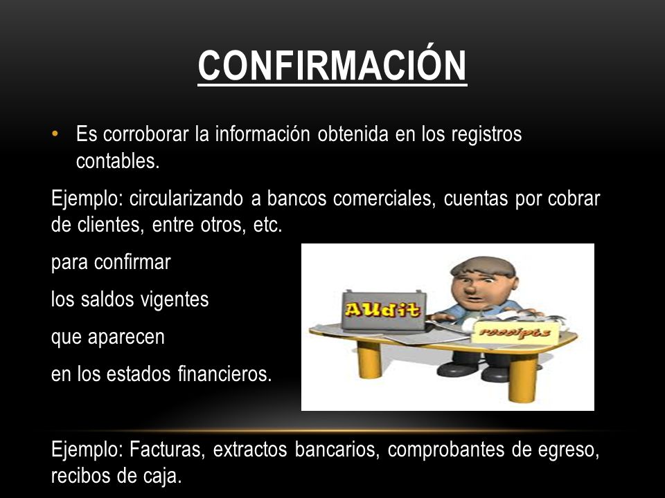 Confirmación Es corroborar la información obtenida en los registros contables.