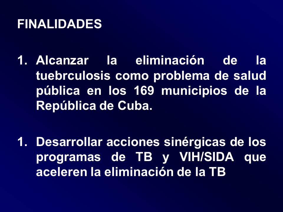 FINALIDADES Alcanzar la eliminación de la tuebrculosis como problema de salud pública en los 169 municipios de la República de Cuba.