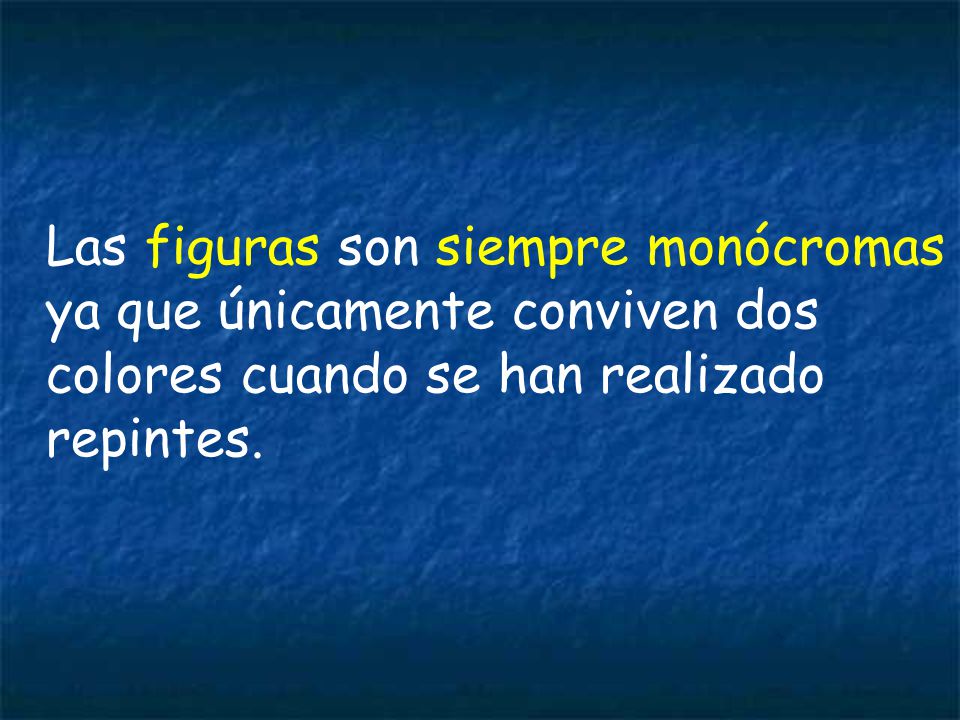 Las figuras son siempre monócromas ya que únicamente conviven dos colores cuando se han realizado repintes.