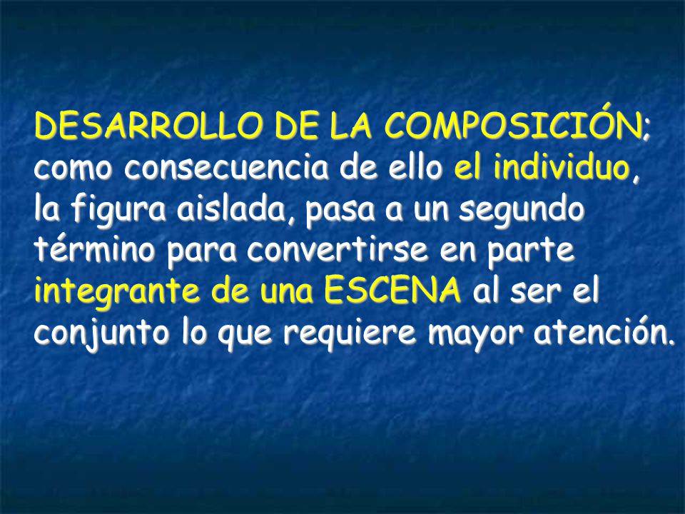 DESARROLLO DE LA COMPOSICIÓN; como consecuencia de ello el individuo, la figura aislada, pasa a un segundo término para convertirse en parte integrante de una ESCENA al ser el conjunto lo que requiere mayor atención.