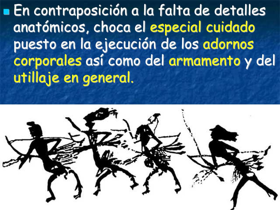 En contraposición a la falta de detalles anatómicos, choca el especial cuidado puesto en la ejecución de los adornos corporales así como del armamento y del utillaje en general.