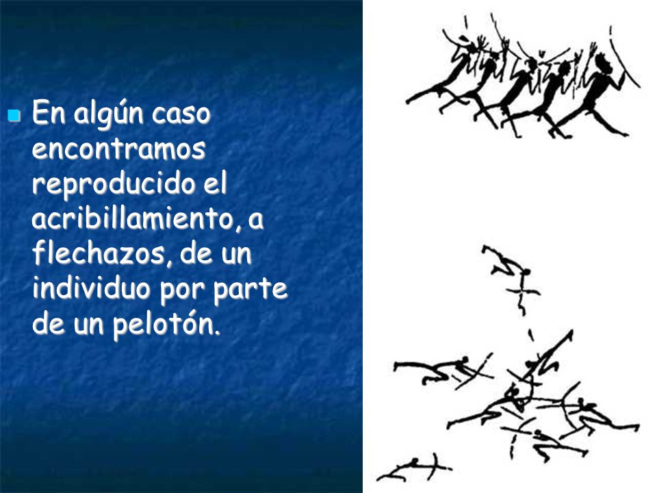 En algún caso encontramos reproducido el acribillamiento, a flechazos, de un individuo por parte de un pelotón.