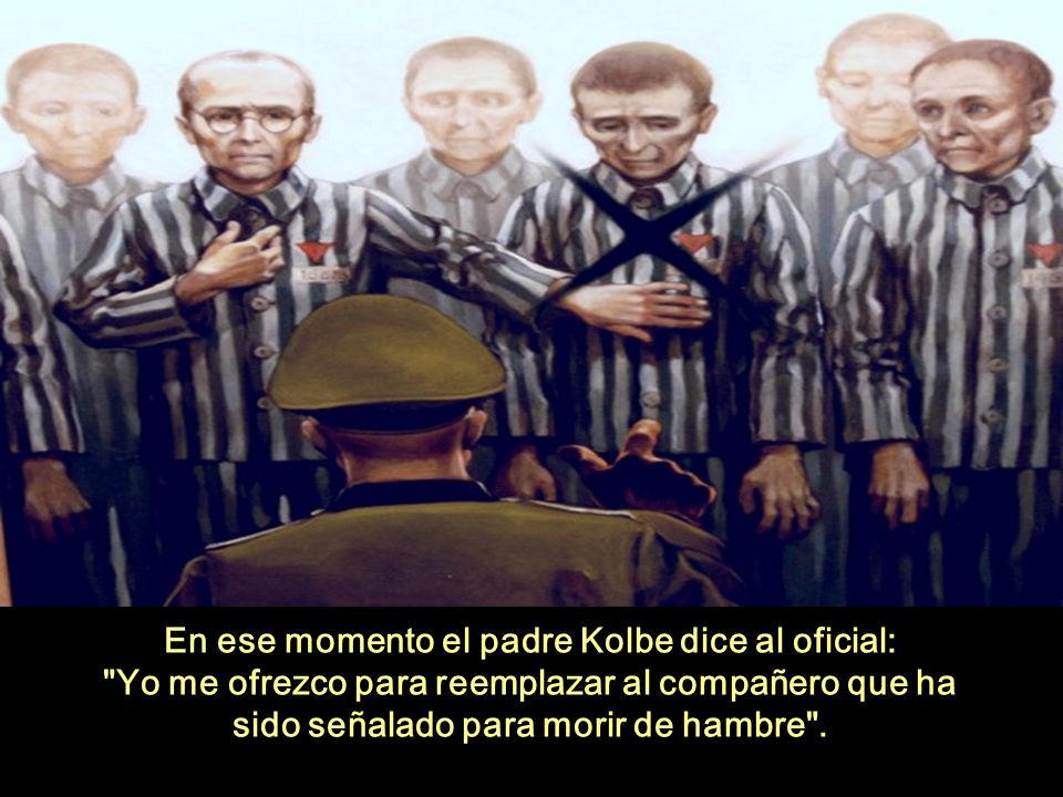 En ese momento el padre Kolbe dice al oficial: Yo me ofrezco para reemplazar al compañero que ha sido señalado para morir de hambre .