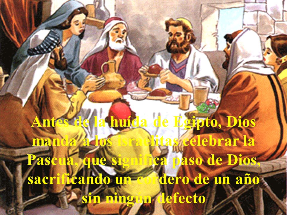 Antes de la huída de Egipto, Dios manda a los israelitas celebrar la Pascua, que significa paso de Dios, sacrificando un cordero de un año sin ningún defecto
