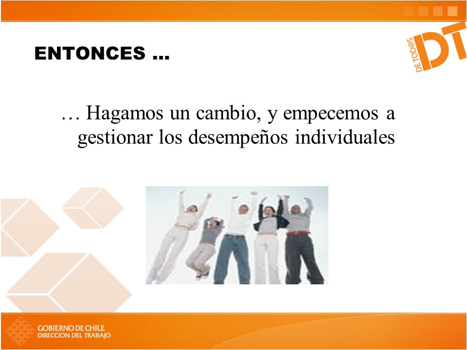 ENTONCES … … Hagamos un cambio, y empecemos a gestionar los desempeños individuales