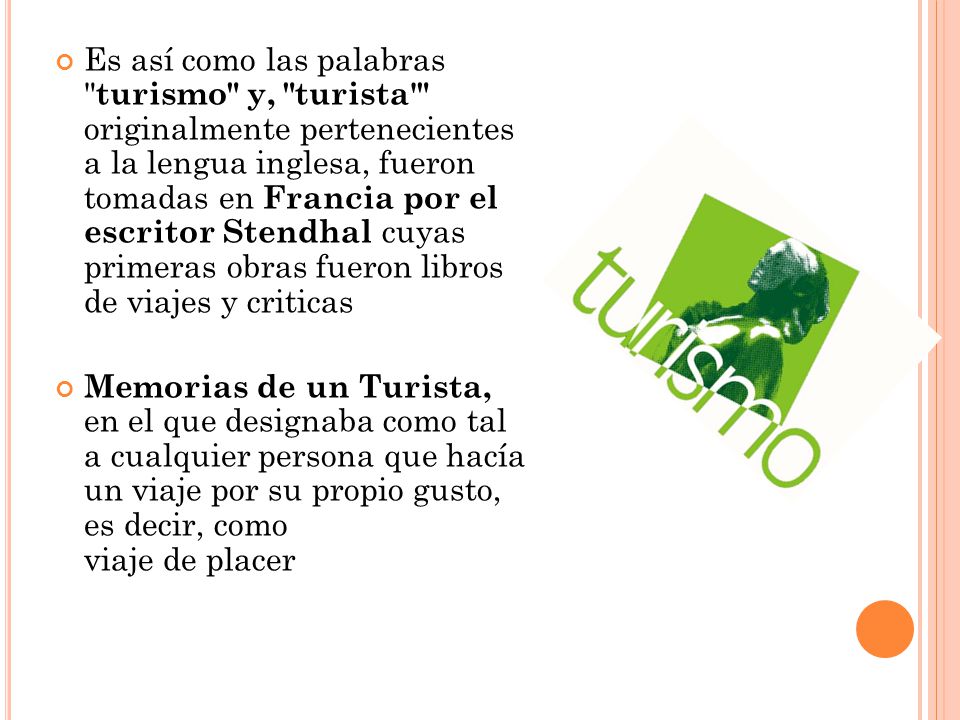Es así como las palabras turismo y, turista originalmente pertenecientes a la lengua inglesa, fueron tomadas en Francia por el escritor Stendhal cuyas primeras obras fueron libros de viajes y criticas