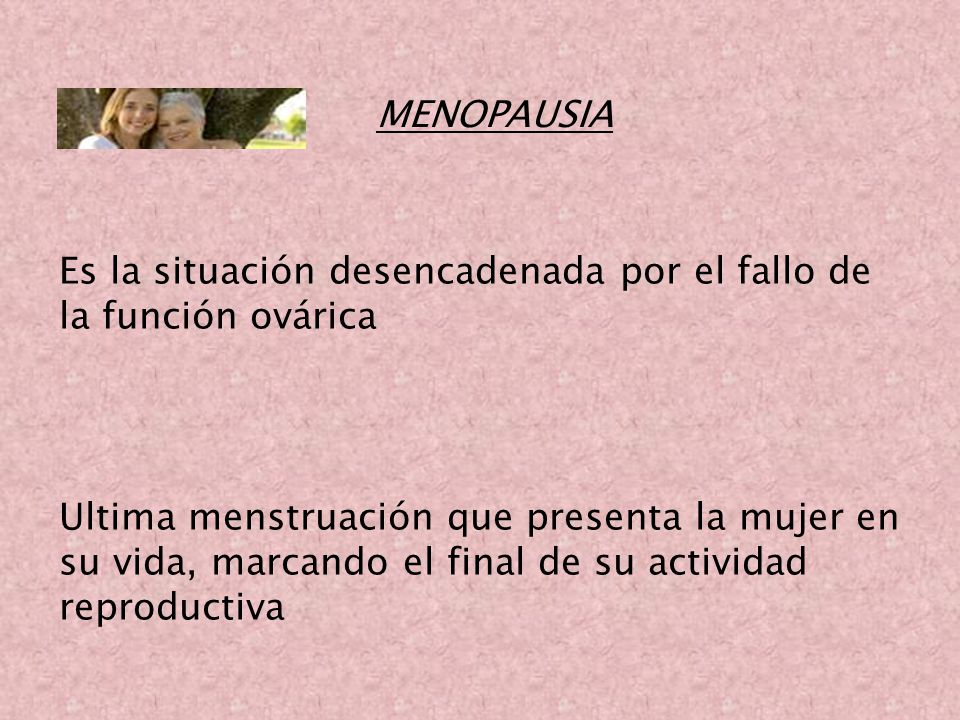 MENOPAUSIA Es la situación desencadenada por el fallo de la función ovárica.