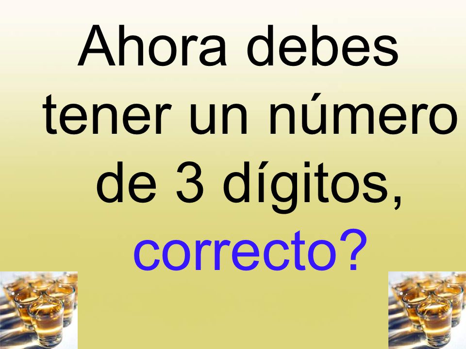 Ahora debes tener un número de 3 dígitos, correcto