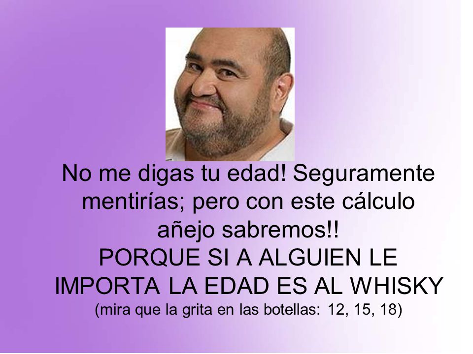 No me digas tu edad. Seguramente mentirías; pero con este cálculo añejo sabremos!.