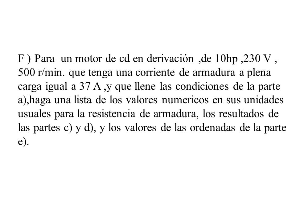 F ) Para un motor de cd en derivación ,de 10hp ,230 V , 500 r/min