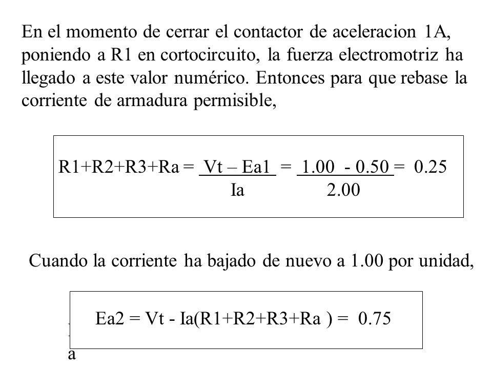 En el momento de cerrar el contactor de aceleracion 1A, poniendo a R1 en cortocircuito, la fuerza electromotriz ha llegado a este valor numérico. Entonces para que rebase la corriente de armadura permisible,