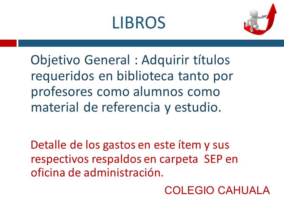 LIBROS Objetivo General : Adquirir títulos requeridos en biblioteca tanto por profesores como alumnos como material de referencia y estudio.